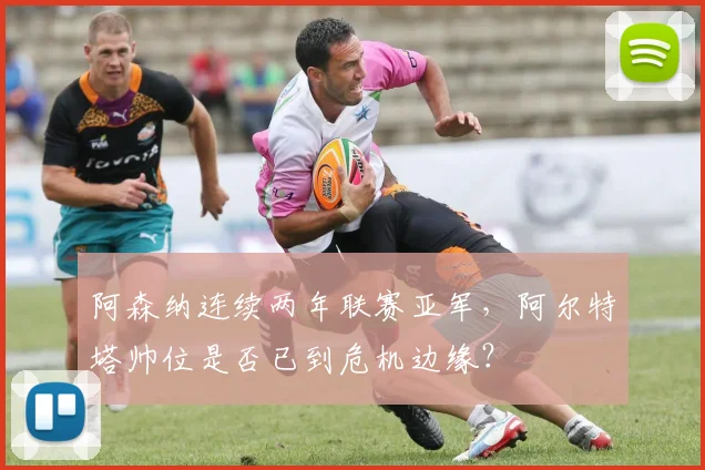 阿森纳连续两年联赛亚军，阿尔特塔帅位是否已到危机边缘？