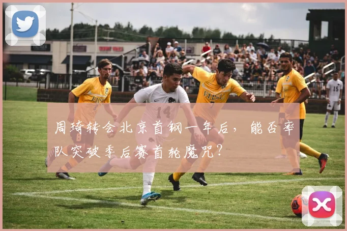 周琦转会北京首钢一年后，能否率队突破季后赛首轮魔咒？